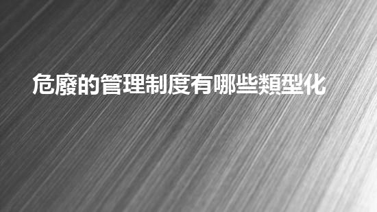 危廢的管理制度有哪些類型化工裝置拆除技術革新：未來的安全與效率之路？